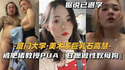 劲爆朋友圈美术系巨乳石高慧,被肥猪教授PUA甘愿做性奴母狗