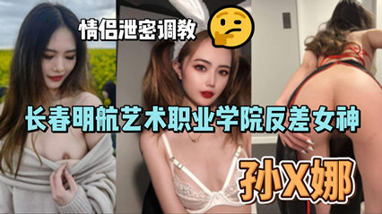 艺术职业学院反差女神孙俪娜 情侣泄密调教视频流出