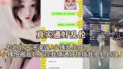 真实通奸乱伦 趁妈妈去洗澡强 J 小姨乱伦成性小姨怕被我妈发现我俩通奸挑拨我把妈妈强 J-播放-温柔乡视频