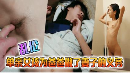 单亲女孩为爸爸履行妻子的义务-播放-少妇推油
