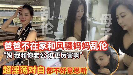 母子乱伦 爸爸不在家和风骚妈妈乱伦-播放-极品迷玩
